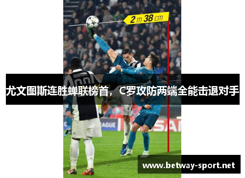 尤文图斯连胜蝉联榜首，C罗攻防两端全能击退对手