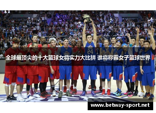 全球最顶尖的十大篮球女将实力大比拼 谁将称霸女子篮球世界