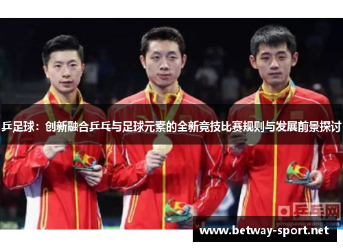 乒足球：创新融合乒乓与足球元素的全新竞技比赛规则与发展前景探讨
