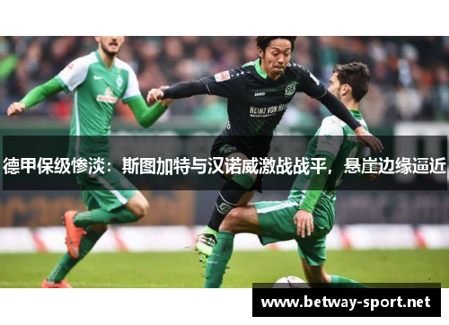 德甲保级惨淡：斯图加特与汉诺威激战战平，悬崖边缘逼近